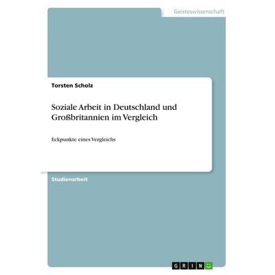 Soziale Arbeit in Deutschland und Großbritannien im Vergleich, Taschenbuch von Torsten Scholz, GRIN, 978-3-640-48065-4