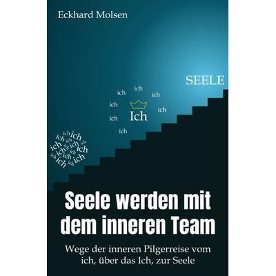 Seele werden mit dem inneren Team - Wege der inneren Pilgerreise vom ich, über das Ich, zur SEELE, Taschenbuch von Eckhard Molsen, Epubli,