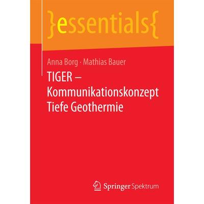 TIGER – Kommunikationskonzept Tiefe Geothermie, Taschenbuch von Anna Borg,Mathias Jürgen Bauer, Springer Fachmedien Wiesbaden GmbH, 978-3-658-18499-5