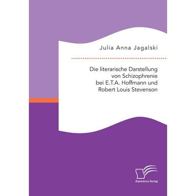 Die literarische Darstellung von Schizophrenie bei E.T.A. Hoffmann und Robert Louis Stevenson, Taschenbuch von Julia Anna Jagalski, Diplomica Verlag