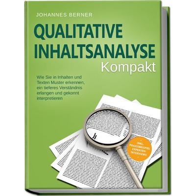 Qualitative Inhaltsanalyse - Kompakt: Wie Sie in Inhalten und Texten Muster erkennen, ein tieferes Verständnis erlangen und gekonnt interpretieren -