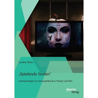 'Spielende Seelen' - Untersuchungen zur Schauspielkunst in Theater und Film, Taschenbuch von Caroline Wloka, Disserta Verlag, 978-3-95425-762-1