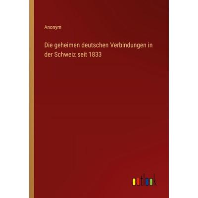 Die geheimen deutschen Verbindungen in der Schweiz seit 1833, Taschenbuch von Anonym, Outlook, 978-3-368-55868-0