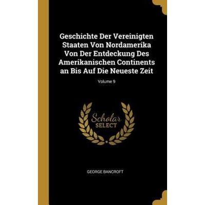 Geschichte Der Vereinigten Staaten Von Nordamerika Von Der Entdeckung Des Amerikanischen Continents an Bis Auf Die Neueste Zeit; Volume 9, Gebundene