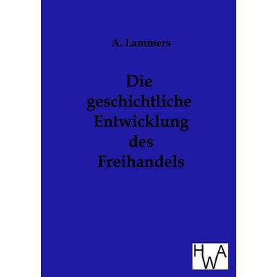 Die geschichtliche Entwicklung des Freihandels, Taschenbuch von A. Lammers, Historisches Wirtschaftsarchiv, 978-3-86383-042-7