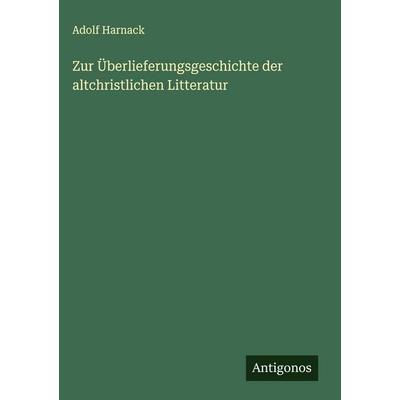 Zur Überlieferungsgeschichte der altchristlichen Litteratur, Gebundene Ausgabe von Adolf von Harnack, Antigonos Verlag, 978-3-563-17080-9