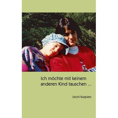 Ich möchte mit keinem anderen Kind tauschen ..., Taschenbuch von Uschi Kurpiers, BoD – Books on Demand, 978-3-8334-2881-4