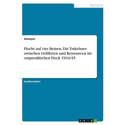 Flucht auf vier Beinen. Die Trakehner zwischen Gefährten und Ressourcen im ostpreußischen Treck 1944/45, Taschenbuch von Anonymous, GRIN,