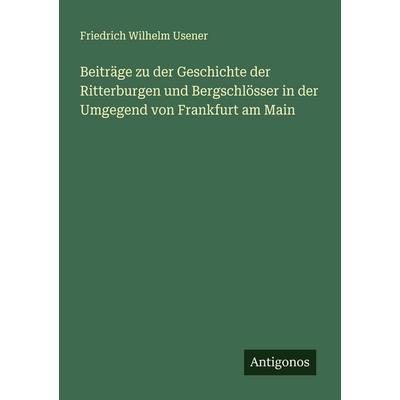 Beiträge zu der Geschichte der Ritterburgen und Bergschlösser in der Umgegend von Frankfurt am Main, Taschenbuch von Friedrich Wilhelm Usener,