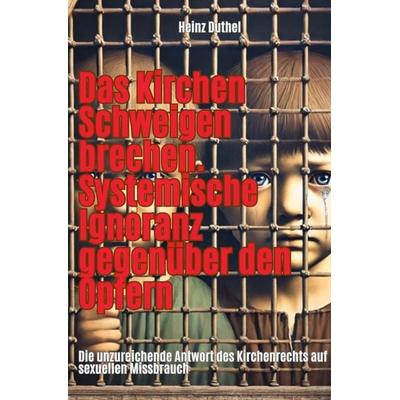 Das Kirchen Schweigen brechen. Systemische Ignoranz gegenüber den Opfern, Taschenbuch von Heinz Duthel, Epubli, 978-3-7598-6371-3