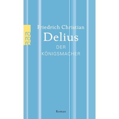 Der Königsmacher, Taschenbuch von Friedrich Christian Delius, Rowohlt Taschenbuch, 978-3-499-26915-8