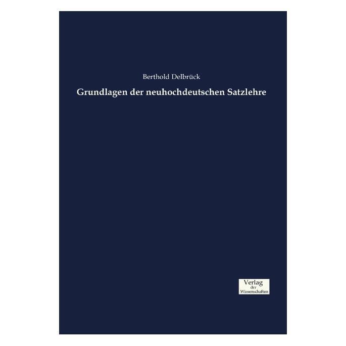 Verlag der Wissenschaften Grundlagen der neuhochdeutschen Satzlehre (Deutsch, Softcover, Berthold Delbrück) (55829462)