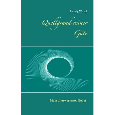 Quellgrund reiner Güte, Taschenbuch von Ludwig Weibel, BoD – Books on Demand, 978-3-7386-2045-0