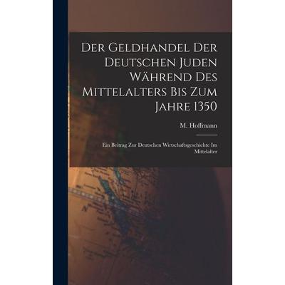 Der Geldhandel der deutschen Juden während des Mittelalters bis zum Jahre 1350, Gebundene Ausgabe von M. Hoffmann, Legare Street Press,