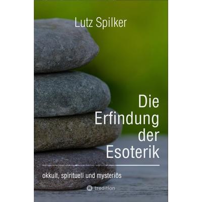 Die Erfindung der Esoterik, Taschenbuch von Lutz Spilker, Tredition, 978-3-384-26961-4