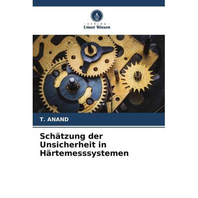 Schätzung der Unsicherheit in Härtemesssystemen, Taschenbuch von T. Anand, Verlag Unser Wissen, 978-620-5-70486-8