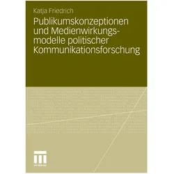 Publikumskonzeptionen und Medienwirkungsmodelle politischer Kommunikationsforschung, Fachbücher von Katja Schwer