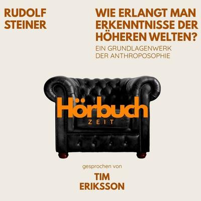 Wie erlangt man Erkenntnisse der höheren Welten? Ein Grundlagenwerk der Anthroposophie. - Hörbuchzeit,Rudolf Steiner, Audio, 9783754522806