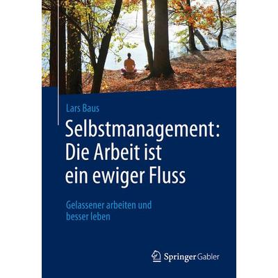 Selbstmanagement: Die Arbeit ist ein ewiger Fluss, Taschenbuch von Lars Baus, Springer Fachmedien Wiesbaden GmbH, 978-3-658-09592-5