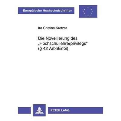 Die Novellierung des 'Hochschullehrerprivilegs' (§ 42 ArbnErfG), Taschenbuch von Ira Cristina Kretzer, Peter Lang GmbH, Internationaler Verlag der