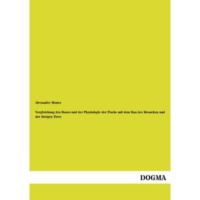 Vergleichung des Baues und der Physiologie der Fische mit dem Bau des Menschen und der übrigen Tiere, Taschenbuch von Alexander Monro, Dogma Verlag,