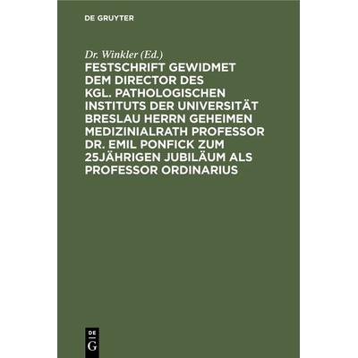 Festschrift gewidmet dem Director des kgl. pathologischen Instituts der Universität Breslau Herrn Geheimen Medizinialrath Professor Dr. Emil Ponfick