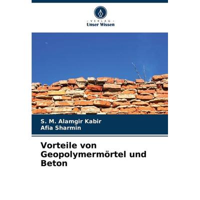Vorteile von Geopolymermörtel und Beton, Taschenbuch von S. M. Alamgir Kabir,Afia Sharmin, Verlag Unser Wissen, 978-620-6-91412-9