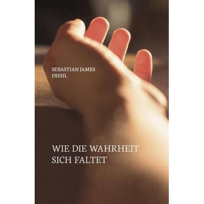 Wie die Wahrheit sich faltet, Taschenbuch von Sebastian James Diehl, Epubli, 978-3-7467-6667-6