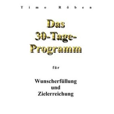 Das 30-Tage-Programm für Wunscherfüllung und Zielerreichung, Taschenbuch von Timo Röben, Epubli, 978-3-7485-1707-8