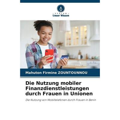 Die Nutzung mobiler Finanzdienstleistungen durch Frauen in Unionen, Taschenbuch von Mahuton Firmine ZOUNTOUNNOU, Verlag Unser Wissen,
