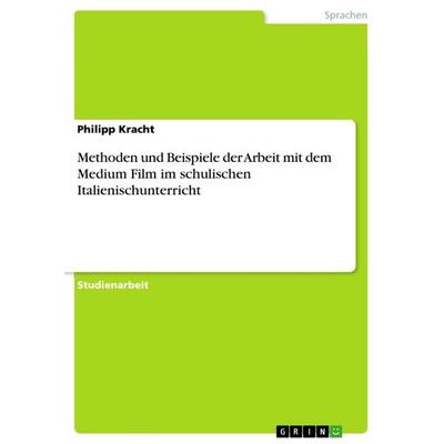 Methoden und Beispiele der Arbeit mit dem Medium Film im schulischen Italienischunterricht, Taschenbuch von Philipp Kracht, GRIN, 978-3-668-32304-9