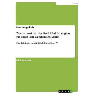 Wachstumskrise der Golfclubs? Strategien für einen sich wandelnden Markt, Taschenbuch von Peer Jungbluth, GRIN, 978-3-656-66350-8