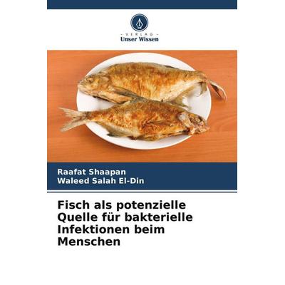 Fisch als potenzielle Quelle für bakterielle Infektionen beim Menschen, Taschenbuch von Raafat Shaapan,Waleed Salah El-Din, Verlag Unser Wissen,
