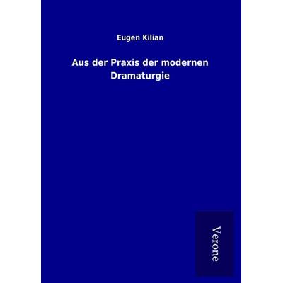 Aus der Praxis der modernen Dramaturgie, Gebundene Ausgabe von Eugen Kilian, BoD - Books on Demand