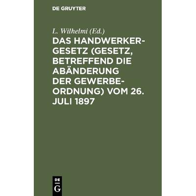Das Handwerkergesetz (Gesetz, betreffend die Abänderung der Gewerbeordnung) vom 26. Juli 1897, Gebundene Ausgabe von , De Gruyter, 978-3-11-127575-8