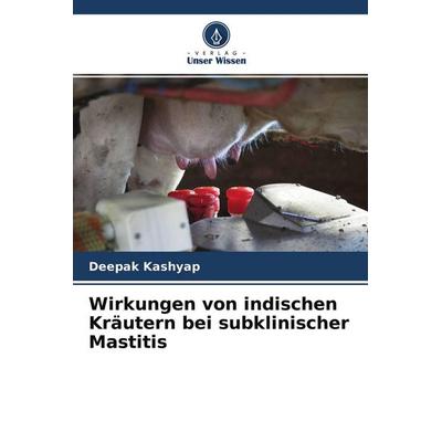 Wirkungen von indischen Kräutern bei subklinischer Mastitis, Taschenbuch von Deepak Kashyap, Verlag Unser Wissen, 978-620-4-48524-9