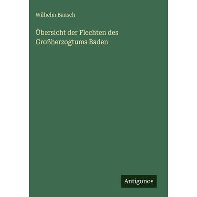 Übersicht der Flechten des Großherzogtums Baden, Gebundene Ausgabe von Wilhelm Bausch, Antigonos Verlag, 978-3-386-49886-9
