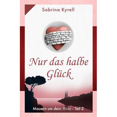 Mauern um Dein Herz: Nur das halbe Glück, Taschenbuch von Sabrina Kyrell, Epubli, 978-3-7531-1048-6