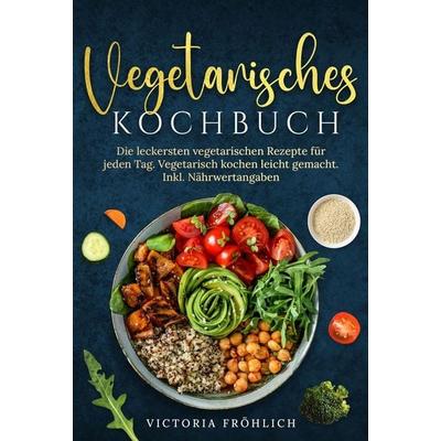 Vegetarisches Kochbuch, Gebundene Ausgabe von Victoria Fröhlich, Tolino media, 978-3-7592-9181-3