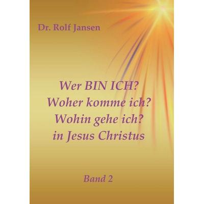 Wer BIN ICH? Woher komme ich? Wohin gehe ich? in Jesus Christus, Taschenbuch von Rolf Jansen, Tredition, 978-3-7469-8872-6