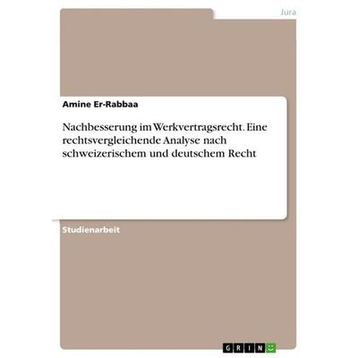 Nachbesserung im Werkvertragsrecht. Eine rechtsvergleichende Analyse nach schweizerischem und deutschem Recht, Taschenbuch von Amine Er-Rabbaa, GRIN,