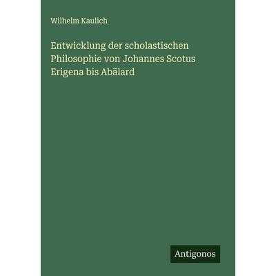 Entwicklung der scholastischen Philosophie von Johannes Scotus Erigena bis Abälard, Gebundene Ausgabe von Wilhelm Kaulich, Antigonos Verlag,