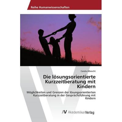 Die lösungsorientierte Kurzzeitberatung mit Kindern, Taschenbuch von Carola Albrecht, AV Akademikerverlag, 978-3-639-88709-9