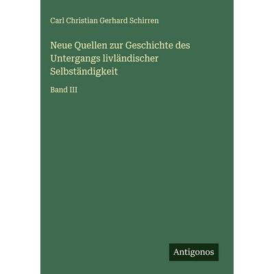 Neue Quellen zur Geschichte des Untergangs livländischer Selbständigkeit, Gebundene Ausgabe von Carl Christian Gerhard Schirren, Antigonos Verlag,