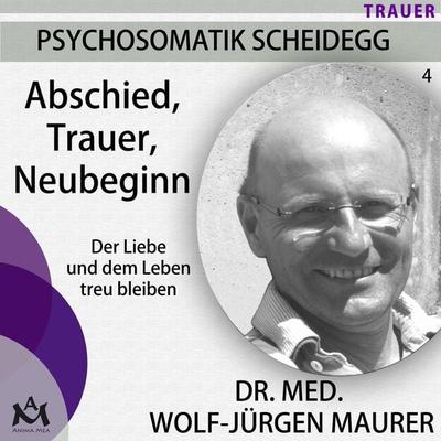Abschied Trauer Neubeginn - Der Liebe und dem Leben treu bleiben - Dr. med. Wolf-Jürgen Maurer, Audio, 4057664068897
