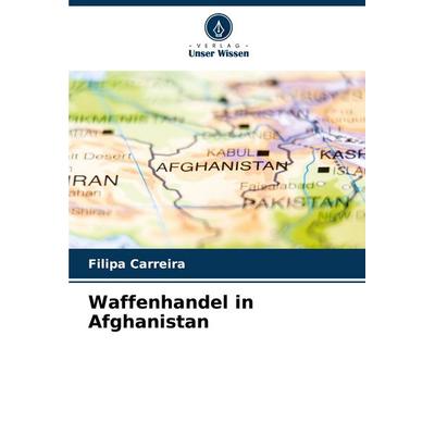 Waffenhandel in Afghanistan, Taschenbuch von Filipa Carreira, Verlag Unser Wissen, 978-620-8-69620-7