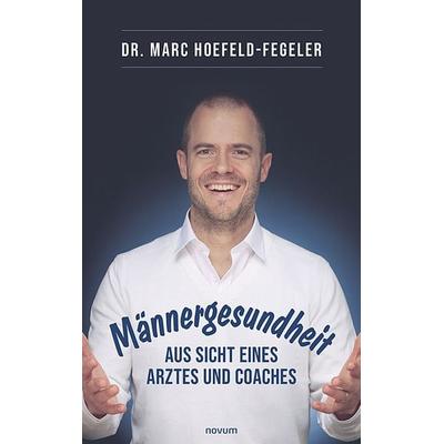 Männergesundheit - aus Sicht eines Arztes und Coaches, Taschenbuch von Marc Hoefeld-Fegeler, Novum Verlag, 978-3-99131-328-1