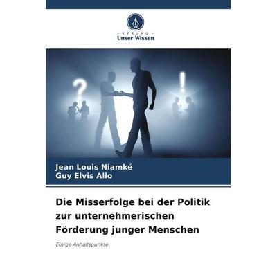 Die Misserfolge bei der Politik zur unternehmerischen Förderung junger Menschen, Taschenbuch von Jean Louis Niamké,Guy Elvis Allo, Verlag Unser Wissen