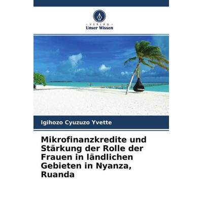 Mikrofinanzkredite und Stärkung der Rolle der Frauen in ländlichen Gebieten in Nyanza, Ruanda, Taschenbuch von Igihozo Cyuzuzo Yvette, Verlag Unser