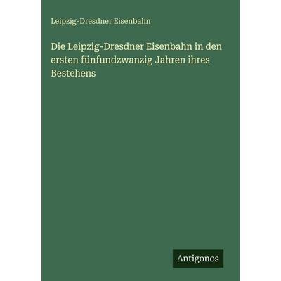 Die Leipzig-Dresdner Eisenbahn in den ersten fünfundzwanzig Jahren ihres Bestehens, Gebundene Ausgabe von Leipzig-Dresdner Eisenbahn, Antigonos